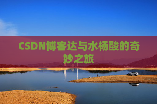 CSDN博客达与水杨酸的奇妙之旅